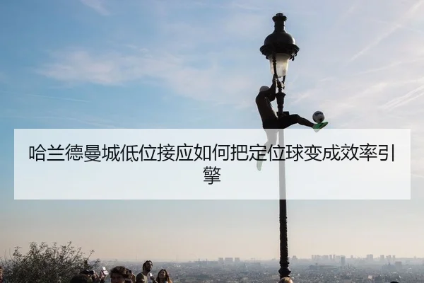ha-lan-de-man-cheng-di-wei-jie-ying-ru-he-ba-ding-wei-qiu-bian-cheng-xiao-lv-yin-qing-2-938.jpg